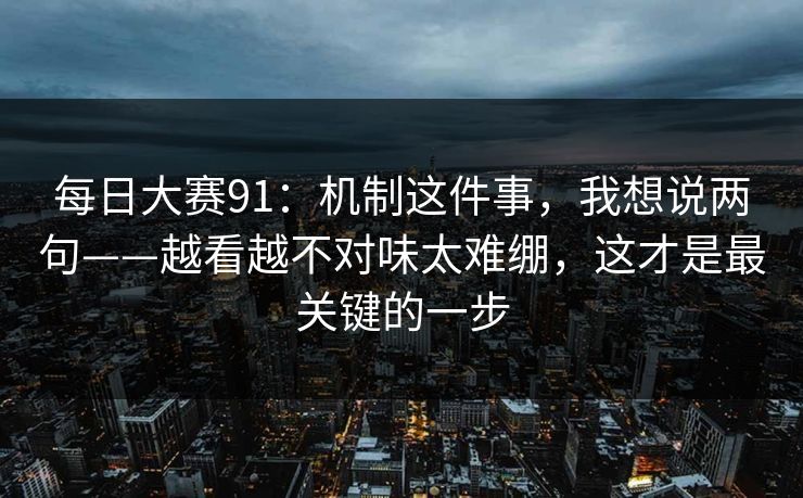 每日大赛91：机制这件事，我想说两句——越看越不对味太难绷，这才是最关键的一步