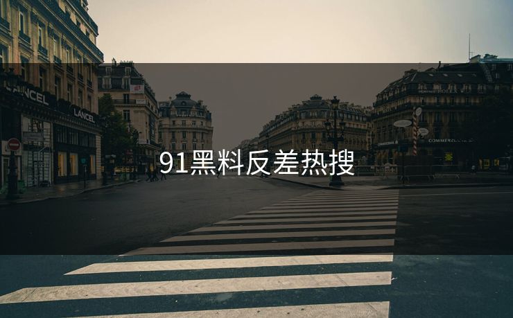 91黑料反差热搜 91黑料反差热搜