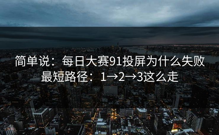 简单说：每日大赛91投屏为什么失败最短路径：1→2→3这么走