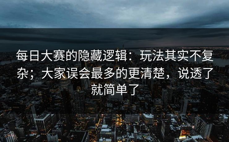 每日大赛的隐藏逻辑：玩法其实不复杂；大家误会最多的更清楚，说透了就简单了