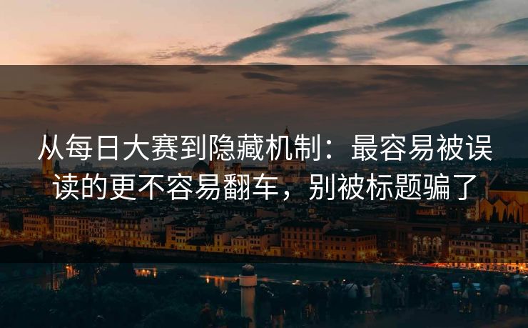 从每日大赛到隐藏机制：最容易被误读的更不容易翻车，别被标题骗了