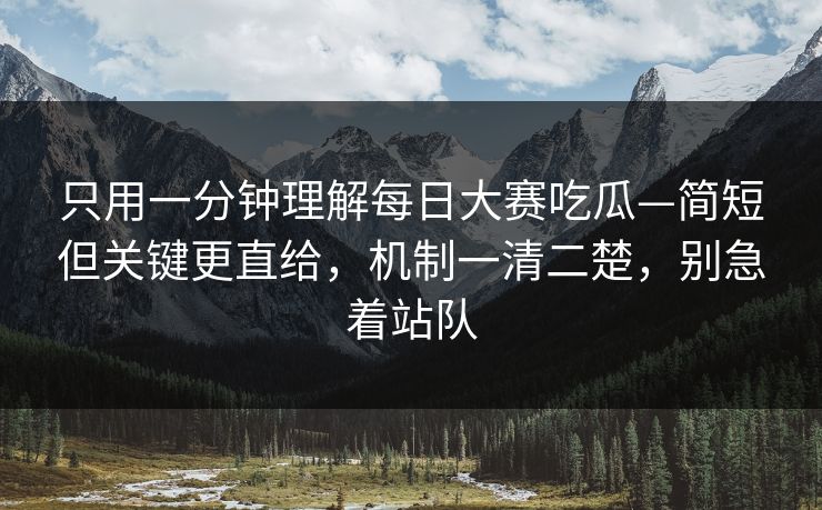 只用一分钟理解每日大赛吃瓜—简短但关键更直给,机制一清二楚,别急着站队 只用一分钟理解每日大赛吃瓜—简短但关键更直给,机制一清二楚,别急着站队