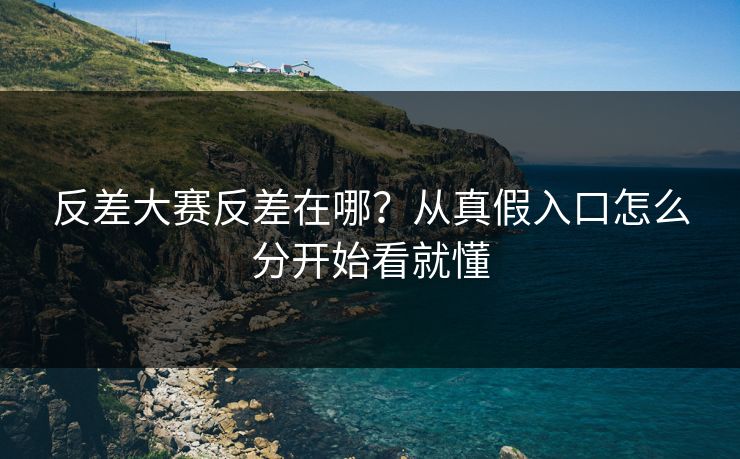 反差大赛反差在哪？从真假入口怎么分开始看就懂